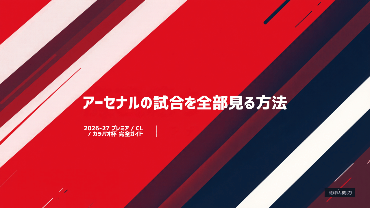 【2026-27最新】アーセナルの試合を全部見る方法｜プレミア・CL・カラバオ杯・FA杯の配信を完全整理
