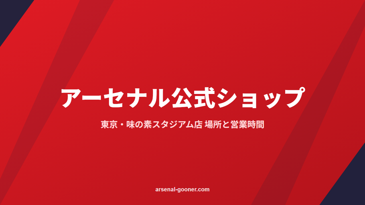 アーセナル公式ショップ【日本初・東京】味の素スタジアム店の場所・営業時間・品ぞろえ