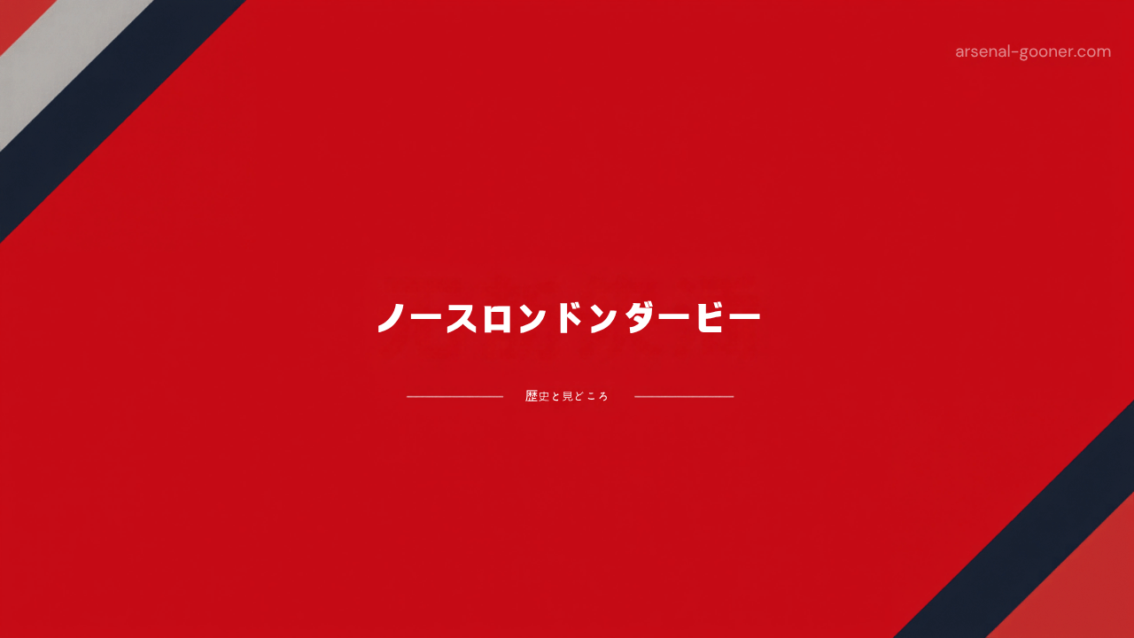 ノースロンドンダービーとは？アーセナル対トッテナムの歴史と見どころ
