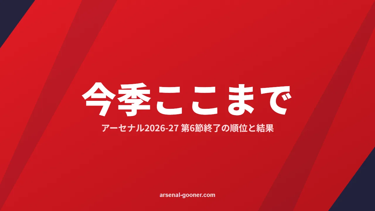 アーセナル2026-27今季ここまで｜第6節終了の順位・結果一覧と次の試合【10月11日更新】